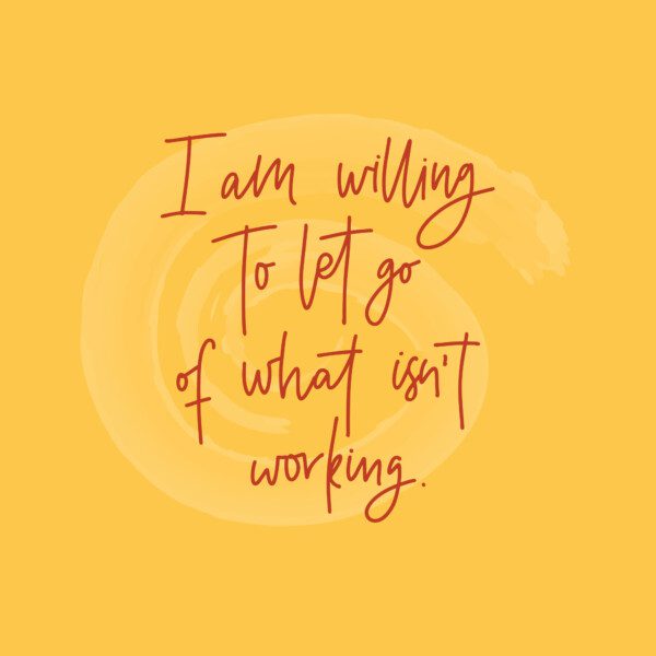 I am willing to let go of what isn't working.