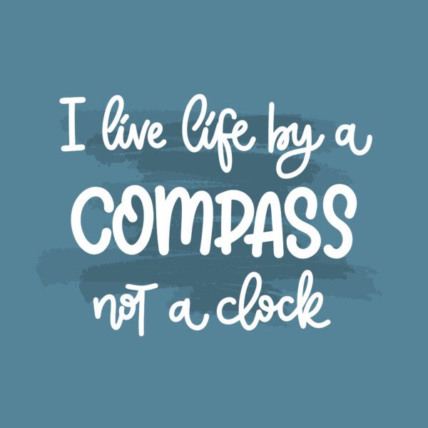 I live life by a compass not a clock