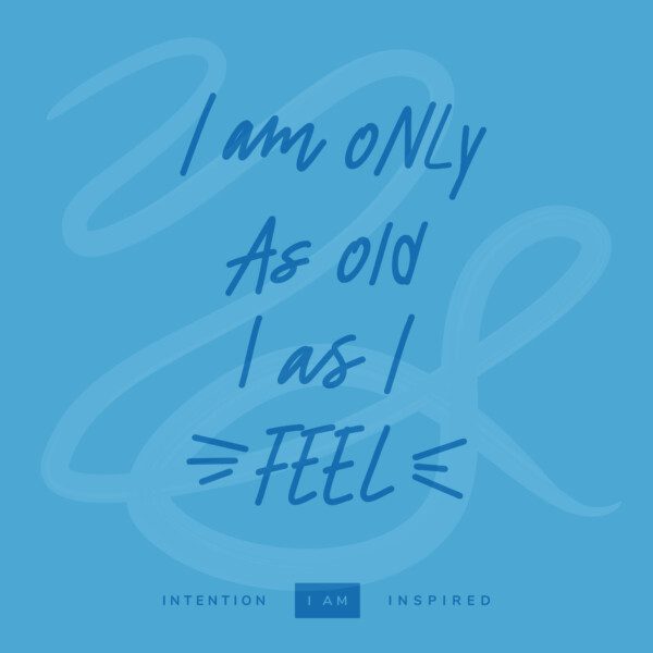 I am only as old as I feel