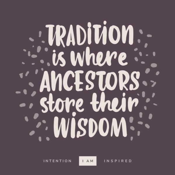 Tradition is where ancestors hide their wisdom