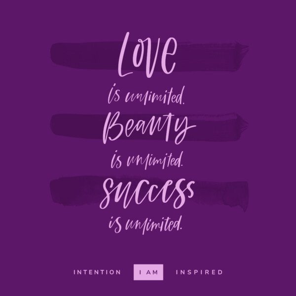 Love is unlimited. Beauty is unlimited. Success is unlimited.