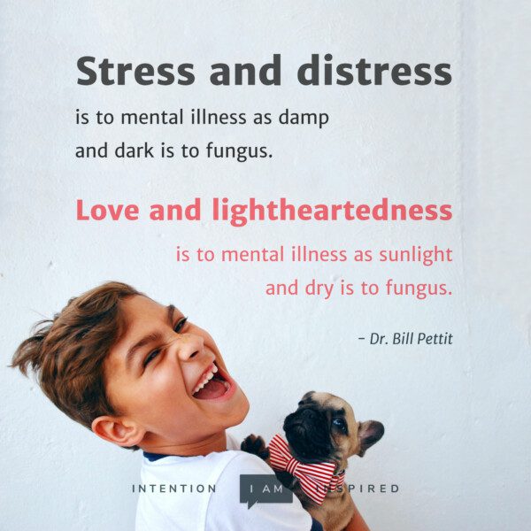 Stress and distress. Love and lightheartedness. - Dr. Bill Pettit