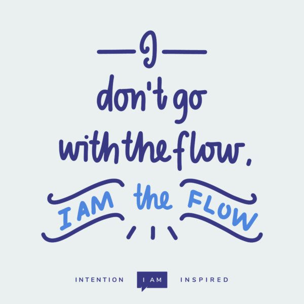 I don't go with the flow, I am the flow!
