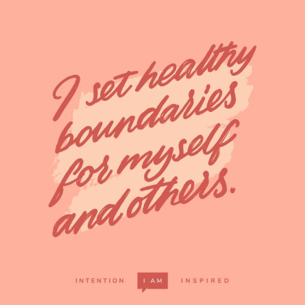 I set healthy boundaries for myself and others.