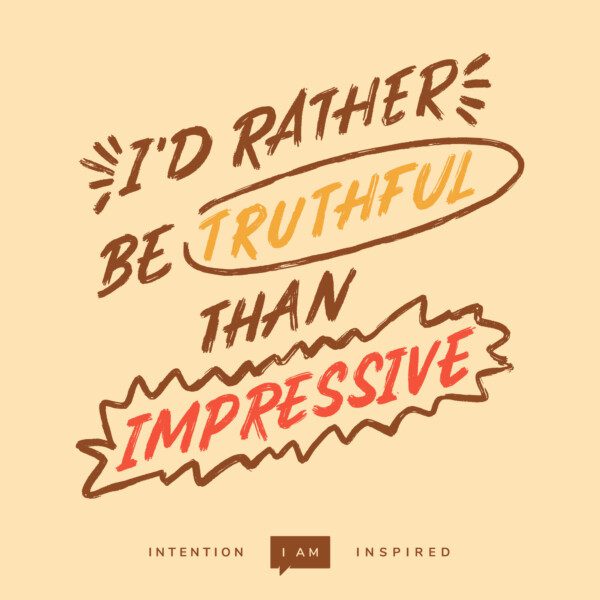 I'd rather be truthful than impressive.