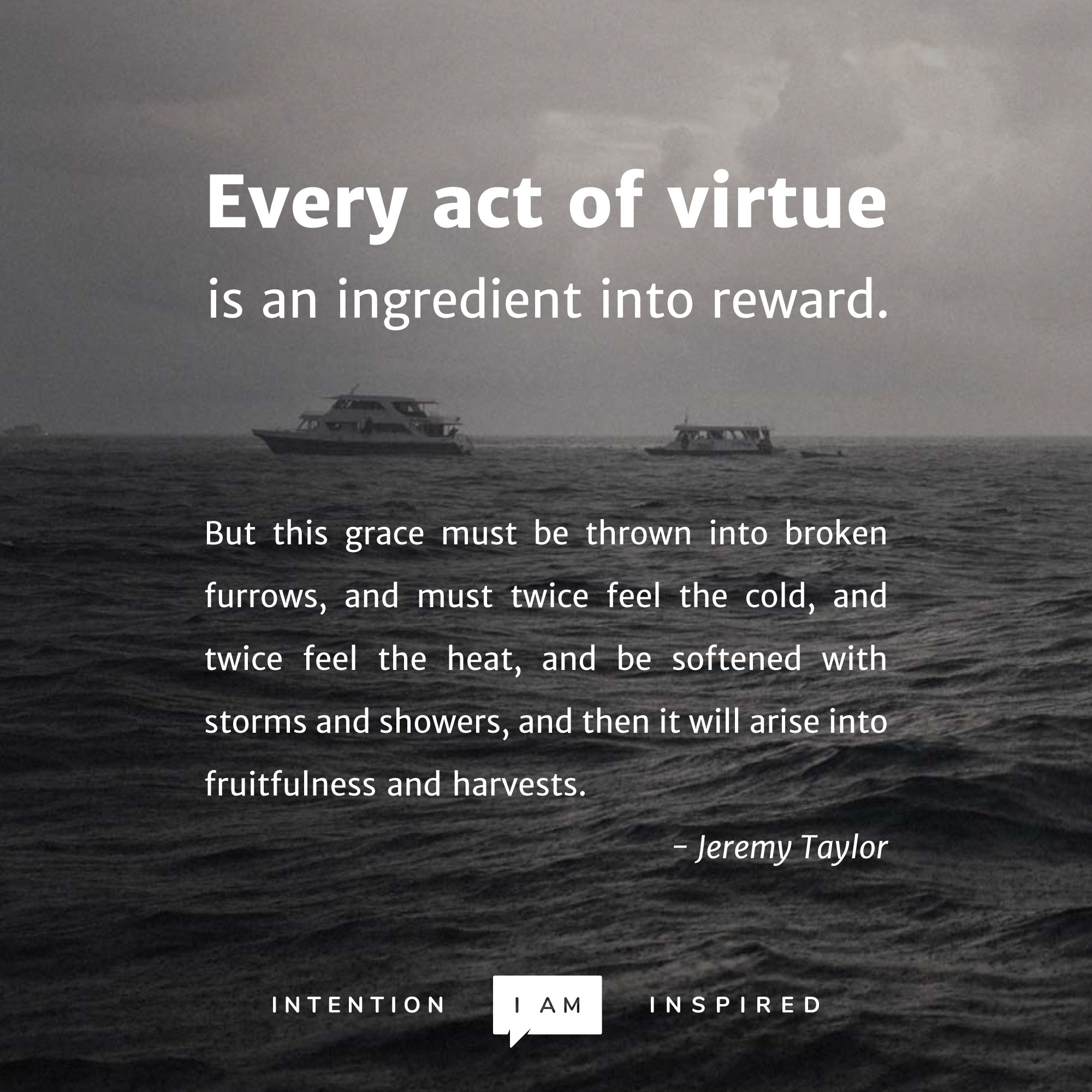 Every act of virtue is an ingredient into reward. – Jeremy Taylor