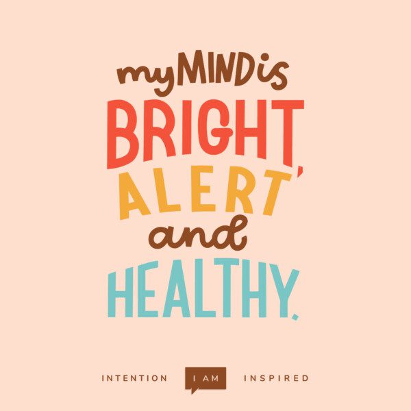 My mind is bright, alert and healthy.