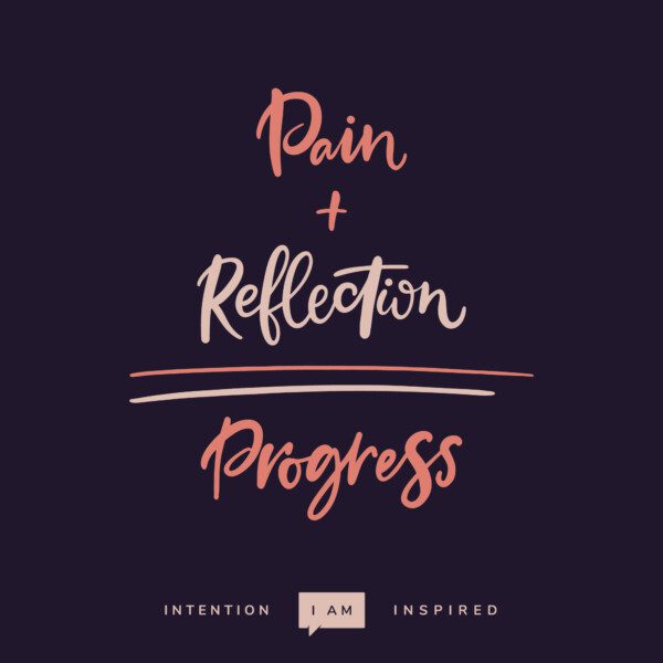 PAIN + REFLECTION = PROGRESS