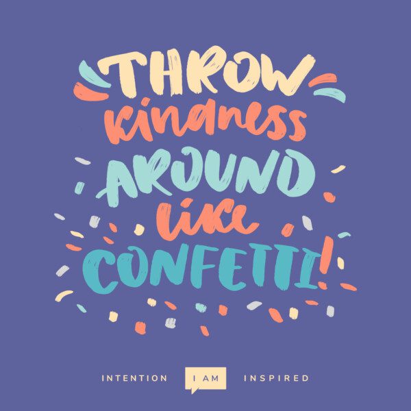 Throw kindness around like confetti!